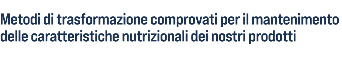 Metodi di trasformazione comprovati per il mantenimento delle caratteristiche nutrizionali dei nostri prodotti 